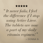 Image with quote "It never fails; I feel the differende if I stop using Active Liver. The tabets are now a part of my daily vitamin regimen!" - Donna S.
