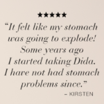 Image with quote "I felt like my stomach was going to explode! Some years ago I started taking Dida. I have not had stomach problems since." - Kirsten.