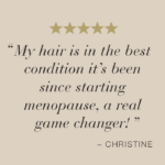 Review from Christina which reads: "My hair is in the best condition it's been since starting menopause, a real game changer."
