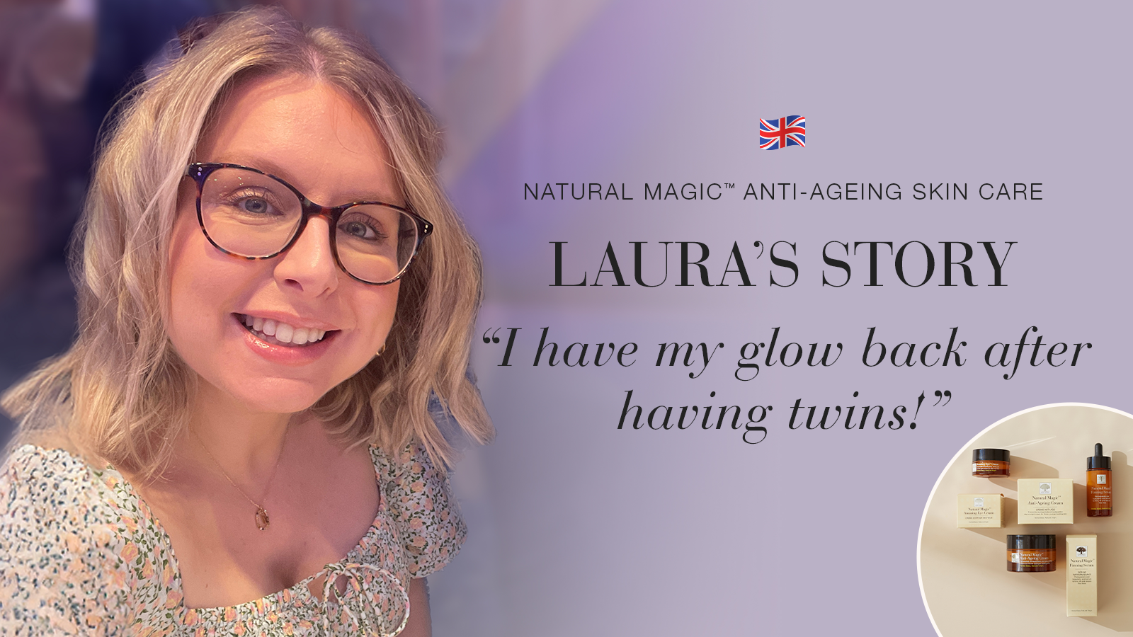 Natural Magic™: I Have My Glow Back After Having Twins 16 Natural Magic anti-ageing skin care testimonial Laura's story quote